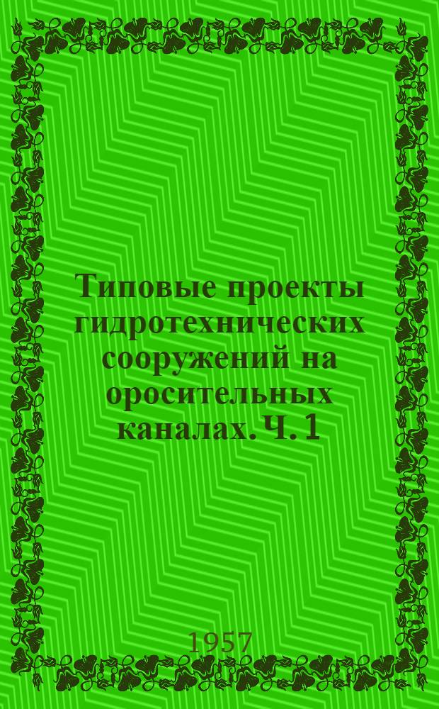 Типовые проекты гидротехнических сооружений на оросительных каналах. Ч. 1 : Регуляторы открытые, сборные железобетонные на расход от 0,10 до 1,40 м³/сек.