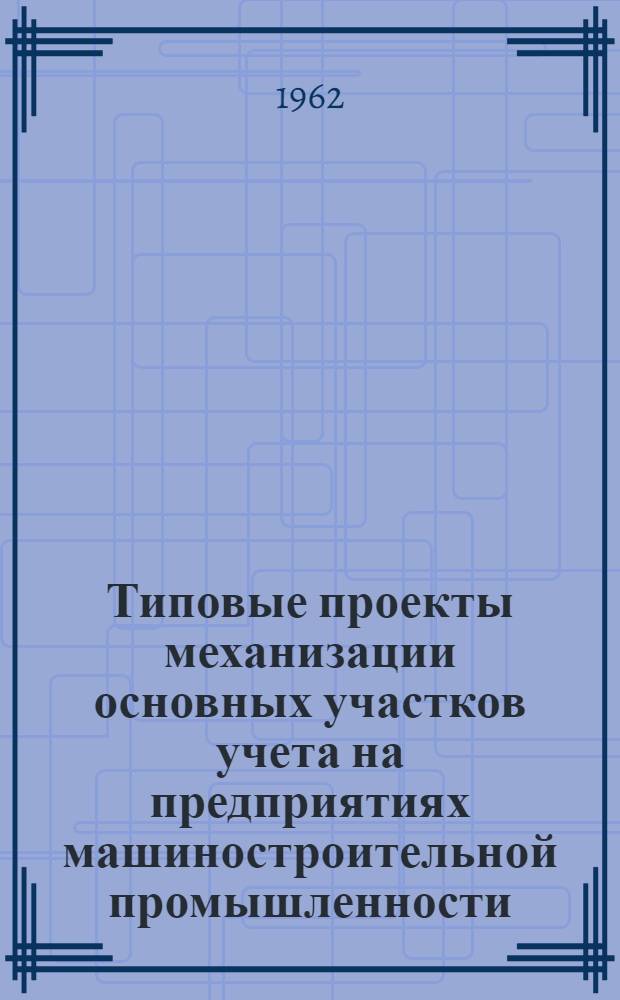 Типовые проекты механизации основных участков учета на предприятиях машиностроительной промышленности : Раздел 1-. Раздел 1 : Типовой проект механизации учета выработки и заработной платы