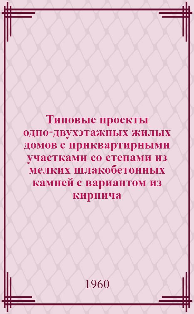 Типовые проекты одно-двухэтажных жилых домов с приквартирными участками со стенами из мелких шлакобетонных камней с вариантом из кирпича : Серия 1-139