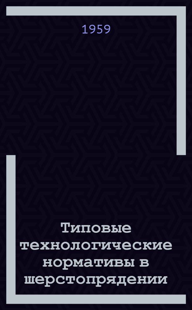 Типовые технологические нормативы в шерстопрядении : Ч. 1-