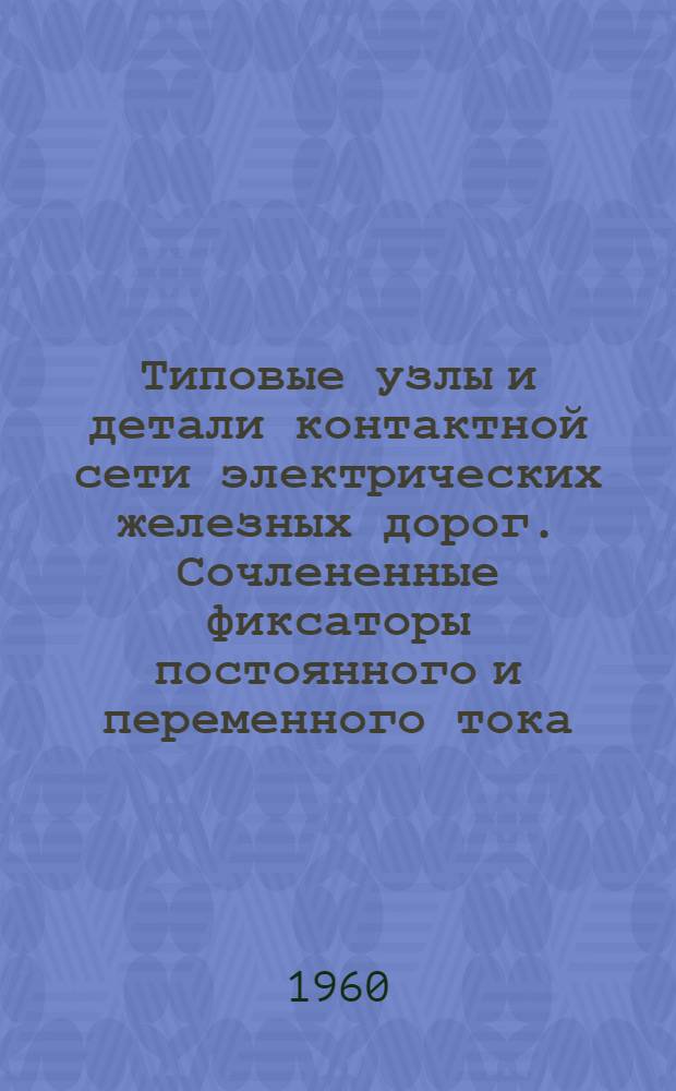 Типовые узлы и детали контактной сети электрических железных дорог. Сочлененные фиксаторы постоянного и переменного тока : Рабочие чертежи