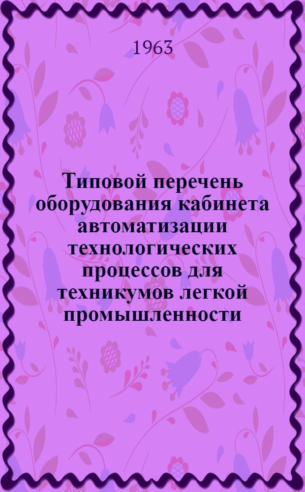 Типовой перечень оборудования кабинета автоматизации технологических процессов для техникумов легкой промышленности : Утв. 11/IX 1962 г