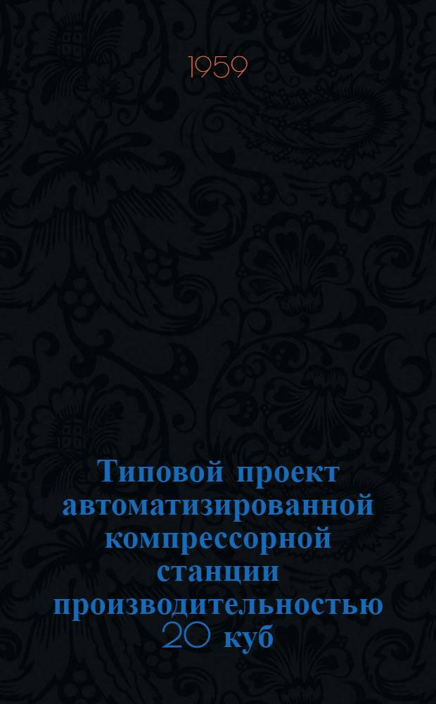 Типовой проект автоматизированной компрессорной станции производительностью 20 куб. м воздуха в минуту : Рабочие чертежи