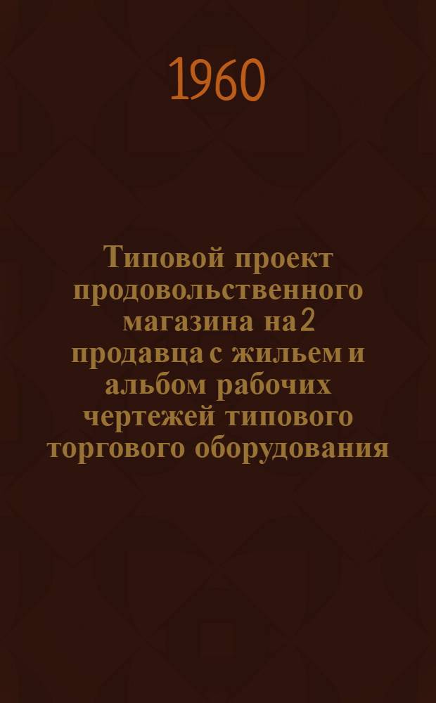 Типовой проект продовольственного магазина на 2 продавца с жильем и альбом рабочих чертежей типового торгового оборудования : (Инв. № 6816)