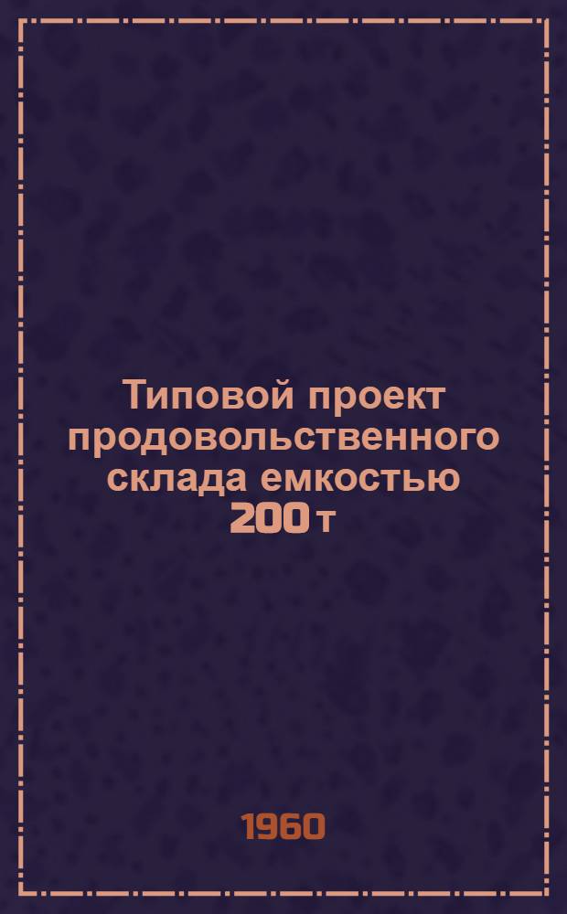 Типовой проект продовольственного склада емкостью 200 т : Рабочие чертежи