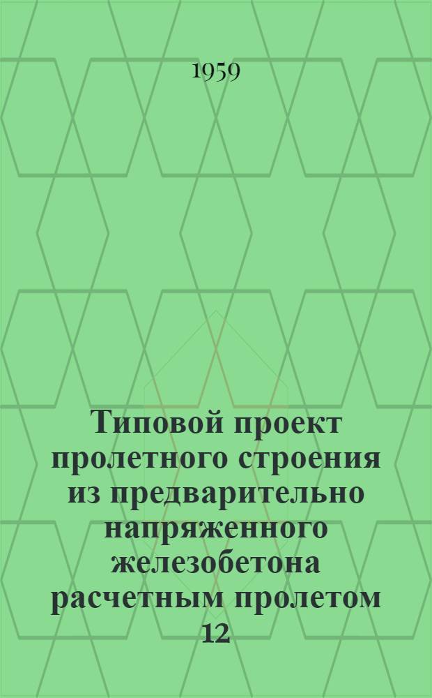 Типовой проект пролетного строения из предварительно напряженного железобетона расчетным пролетом 12,8 м под нагрузку Н8 : (Стендовая технология)