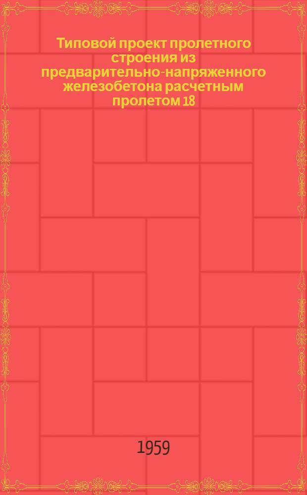Типовой проект пролетного строения из предварительно-напряженного железобетона расчетным пролетом 18,0 м под нагрузку Н8 : (Стендовая технология)