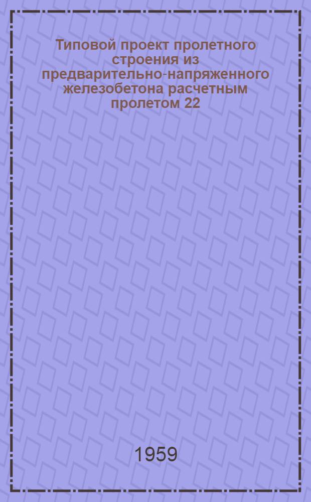 Типовой проект пролетного строения из предварительно-напряженного железобетона расчетным пролетом 22,9 м под нагрузку Н8 : (Стендовая технология)
