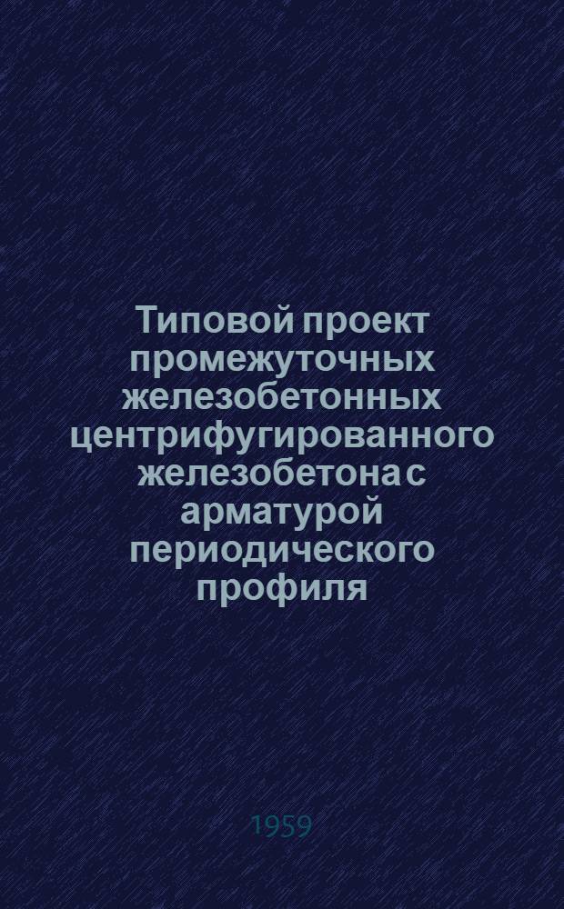Типовой проект промежуточных железобетонных центрифугированного железобетона с арматурой периодического профиля, цилиндрических : Рабочие чертежи