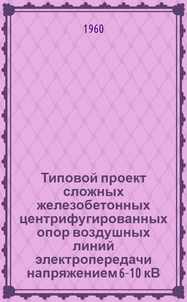 Типовой проект сложных железобетонных центрифугированных опор воздушных линий электропередачи напряжением 6-10 кВ : Рабочие чертежи