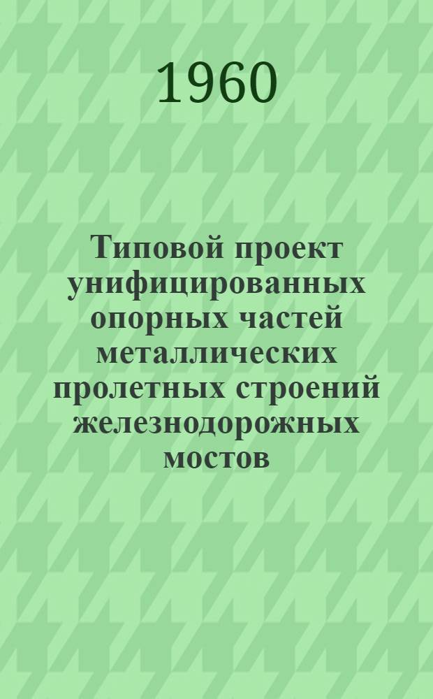 Типовой проект унифицированных опорных частей металлических пролетных строений железнодорожных мостов