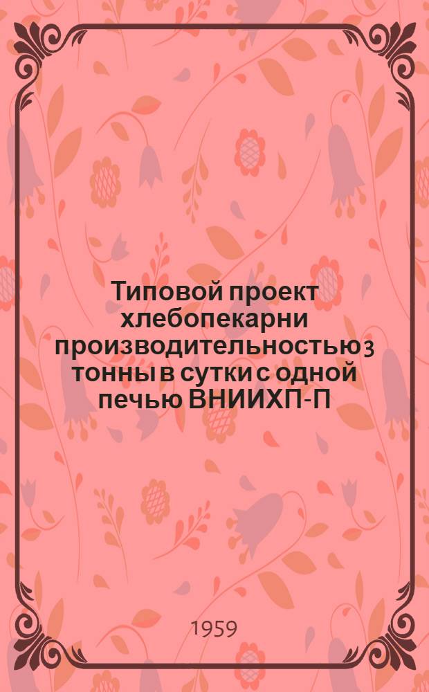 Типовой проект хлебопекарни производительностью 3 тонны в сутки с одной печью ВНИИХП-П-1-57 : Шифр № 2169. Сметы по рабочим чертежам
