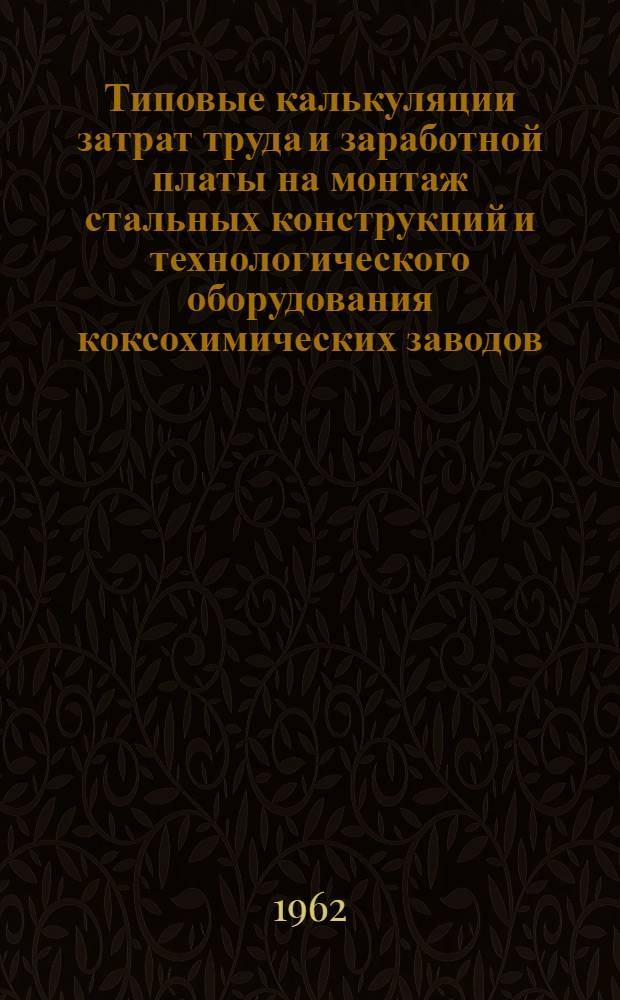Типовые калькуляции затрат труда и заработной платы на монтаж стальных конструкций и технологического оборудования коксохимических заводов