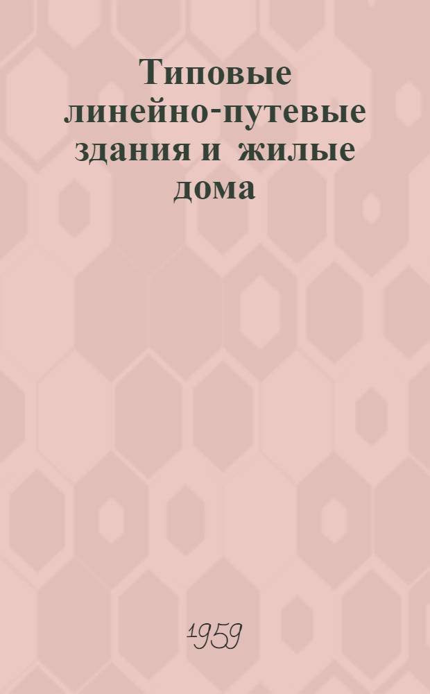 Типовые линейно-путевые здания и жилые дома : Альбом монтажных узлов, индустр. строит. изделий, печей и инженерного оборудования