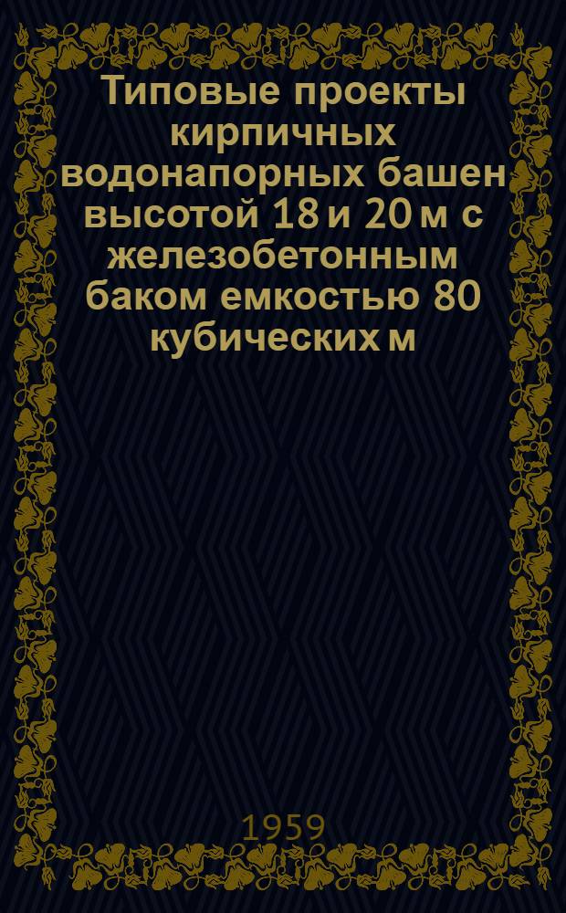 Типовые проекты кирпичных водонапорных башен высотой 18 и 20 м с железобетонным баком емкостью 80 кубических м