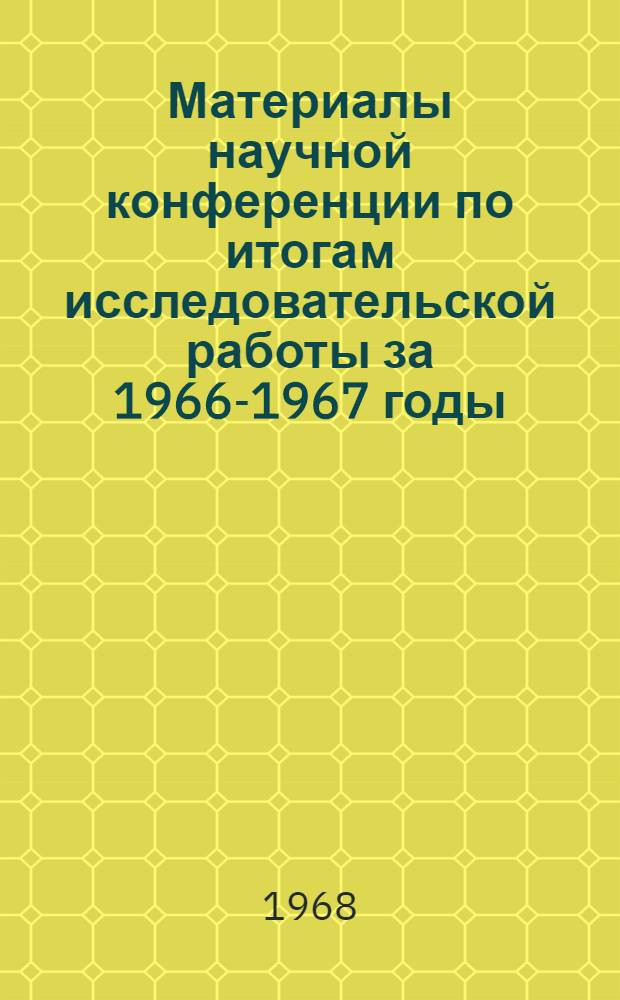Материалы научной конференции по итогам исследовательской работы за 1966-1967 годы : (Секция математики, физики, химии)