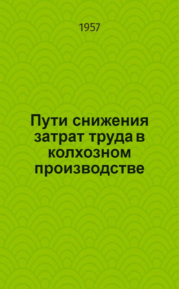 Пути снижения затрат труда в колхозном производстве : (Из опыта работы колхозов Городокского района Хмельницкой обл. УССР)