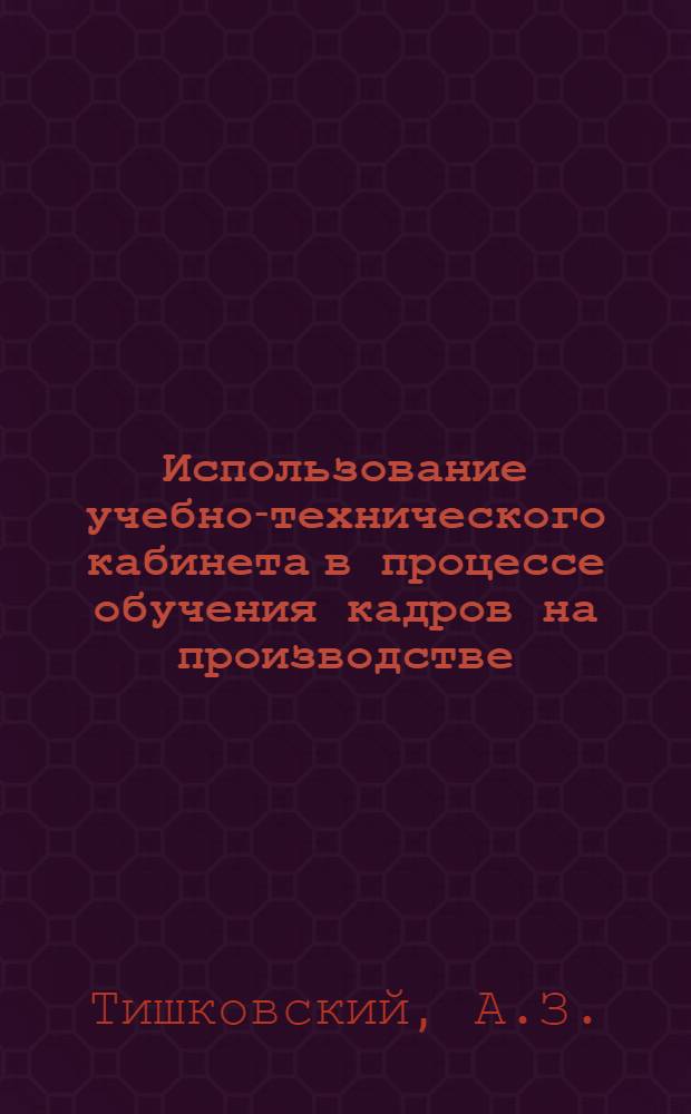Использование учебно-технического кабинета в процессе обучения кадров на производстве : (Метод. рекомендации)