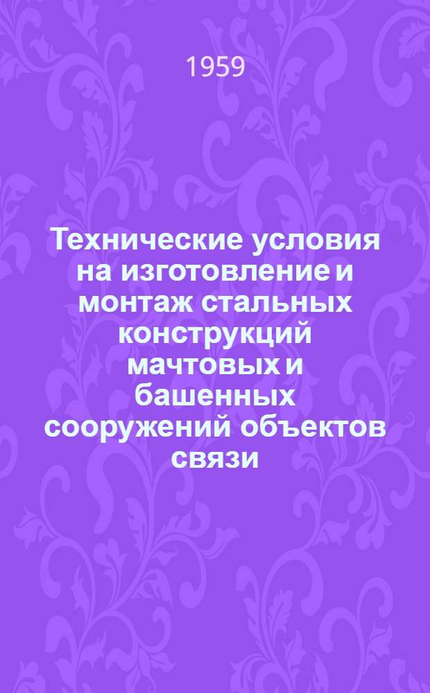 Технические условия на изготовление и монтаж стальных конструкций мачтовых и башенных сооружений объектов связи : СН34-58 : Утв. 27 XI 1958 г