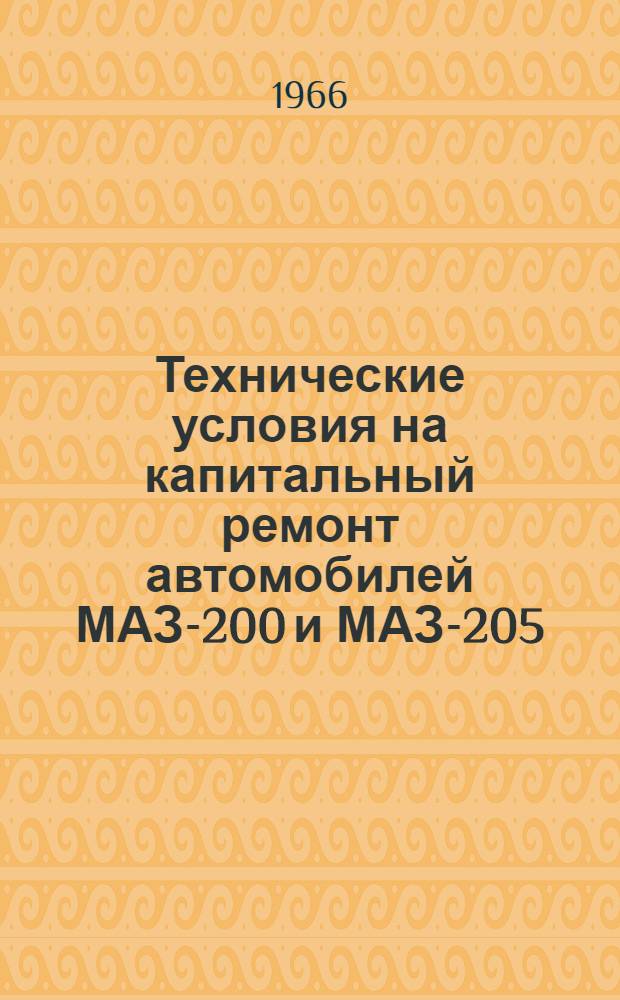 Технические условия на капитальный ремонт автомобилей МАЗ-200 и МАЗ-205 : ТУ М-ва автомоб. транспорта и шоссейных дорог РСФСР. 2004-63 : Утв. 24/IX 1963 г