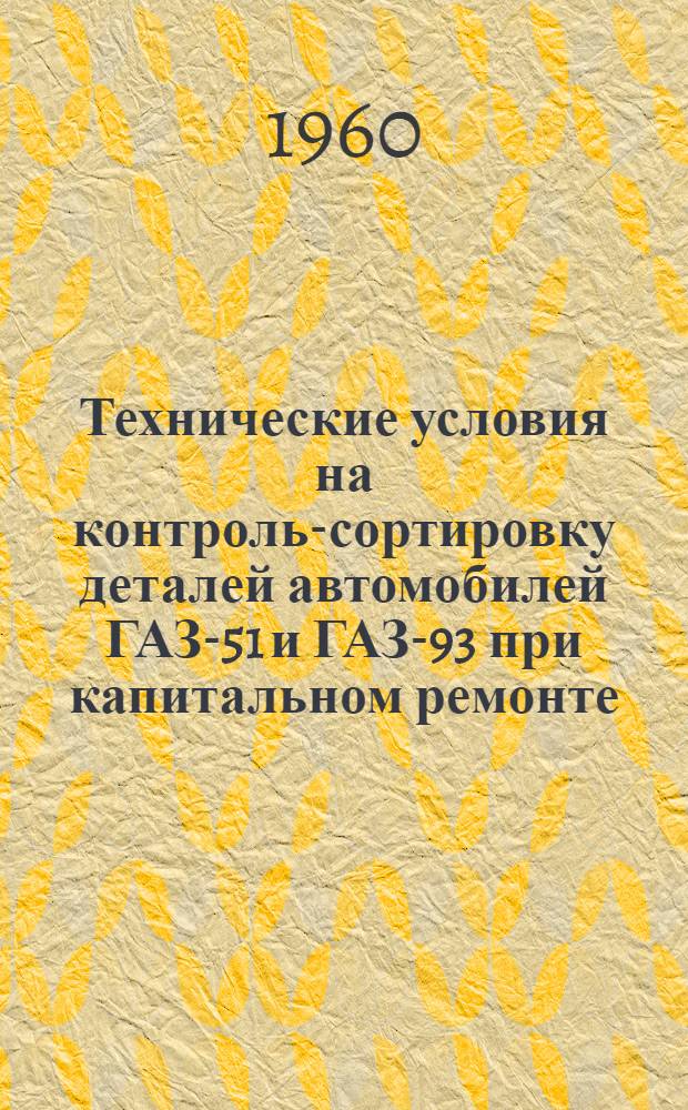 Технические условия на контроль-сортировку деталей автомобилей ГАЗ-51 и ГАЗ-93 при капитальном ремонте