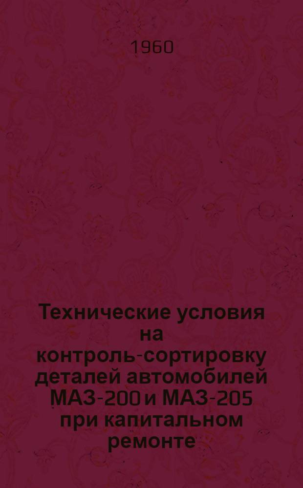 Технические условия на контроль-сортировку деталей автомобилей МАЗ-200 и МАЗ-205 при капитальном ремонте