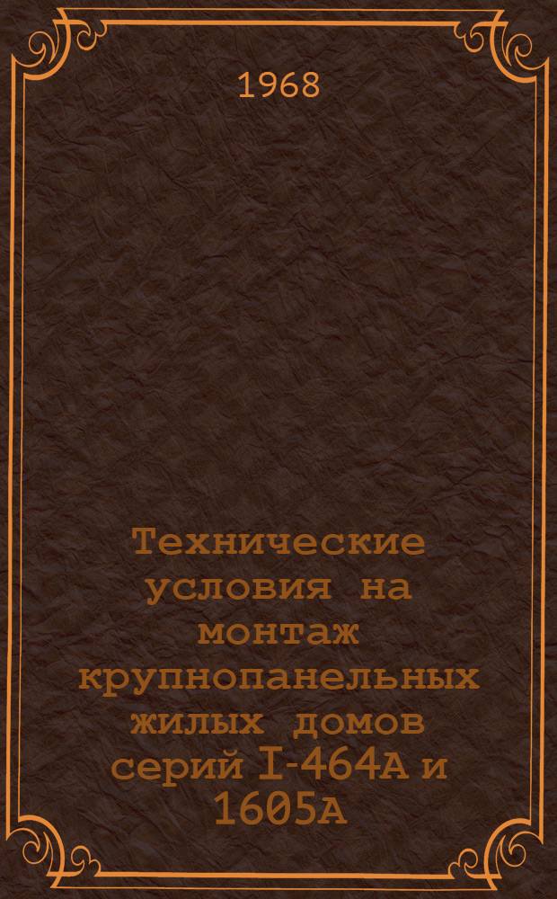 Технические условия на монтаж крупнопанельных жилых домов серий I-464А и 1605А : Утв. 7/IX 1966 г