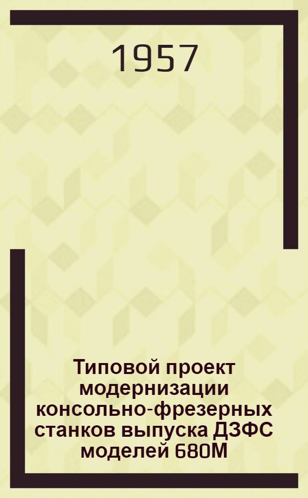 Типовой проект модернизации консольно-фрезерных станков выпуска ДЗФС моделей 680М, 610Г и выпуска ГЗФС моделей 680М, 610Г, 680У, 610Б, 680Д, 680, 610М, 610В, 610, 610Д