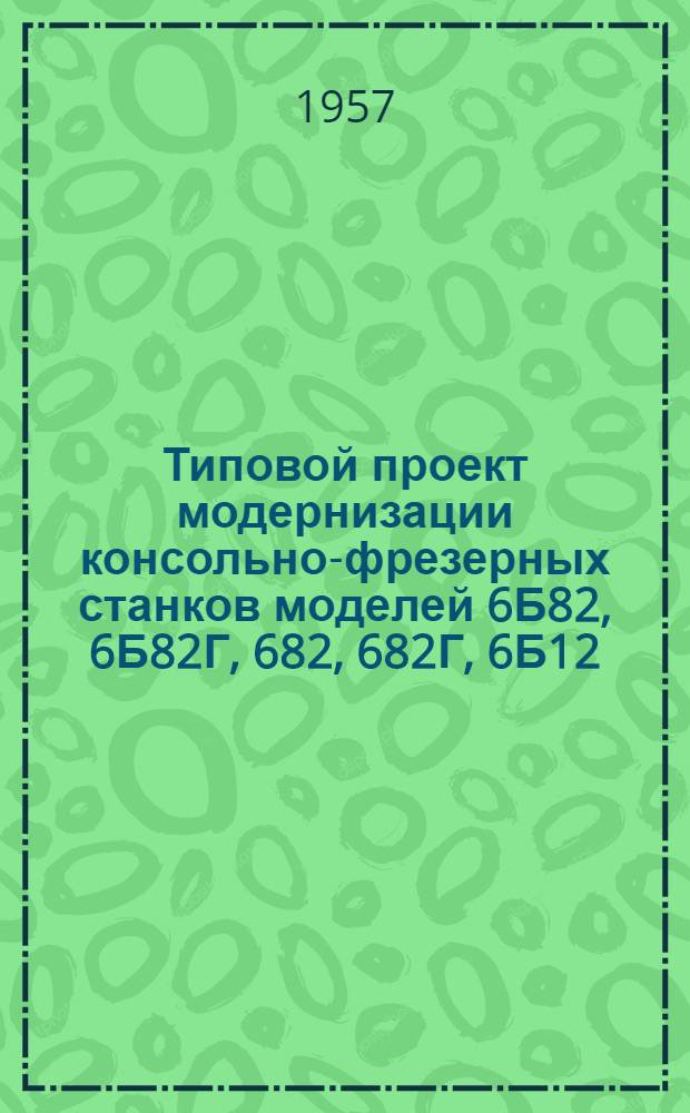 Типовой проект модернизации консольно-фрезерных станков моделей 6Б82, 6Б82Г, 682, 682Г, 6Б12, 612