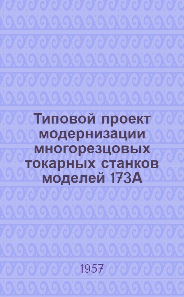 Типовой проект модернизации многорезцовых токарных станков моделей 173А (МТ-31) и 173 (МТ-30)