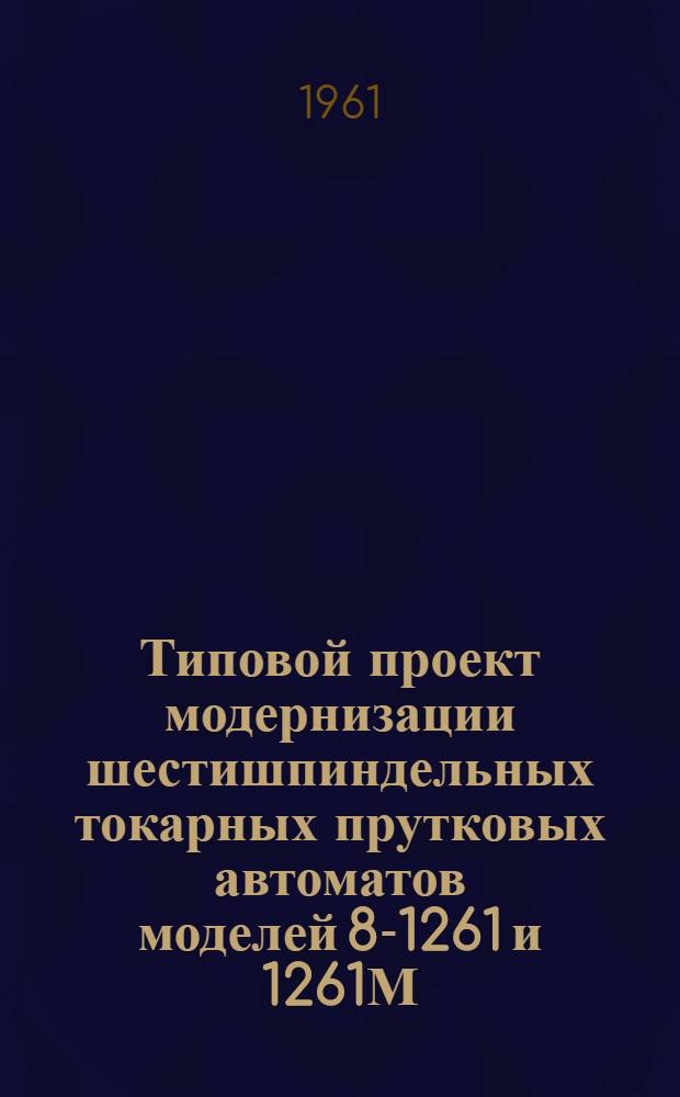 Типовой проект модернизации шестишпиндельных токарных прутковых автоматов моделей 8-1261 и 1261М