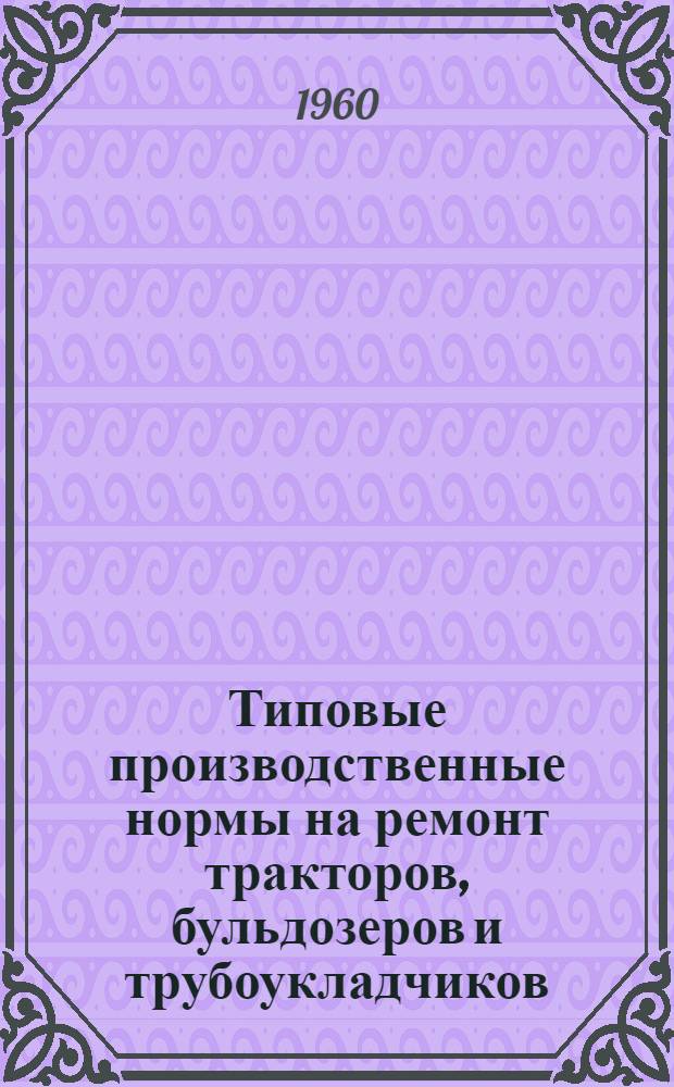 Типовые производственные нормы на ремонт тракторов, бульдозеров и трубоукладчиков