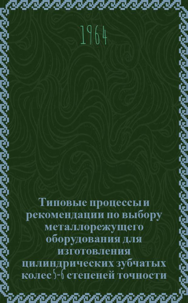 Типовые процессы и рекомендации по выбору металлорежущего оборудования для изготовления цилиндрических зубчатых колес 5-6 степеней точности