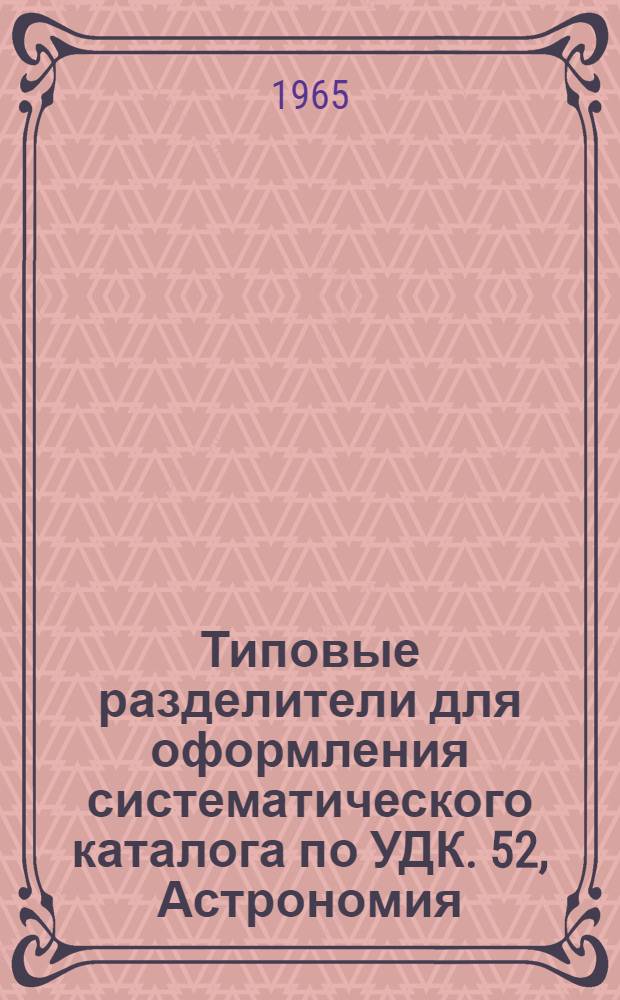 Типовые разделители для оформления систематического каталога по УДК. 52, Астрономия. Геодезия
