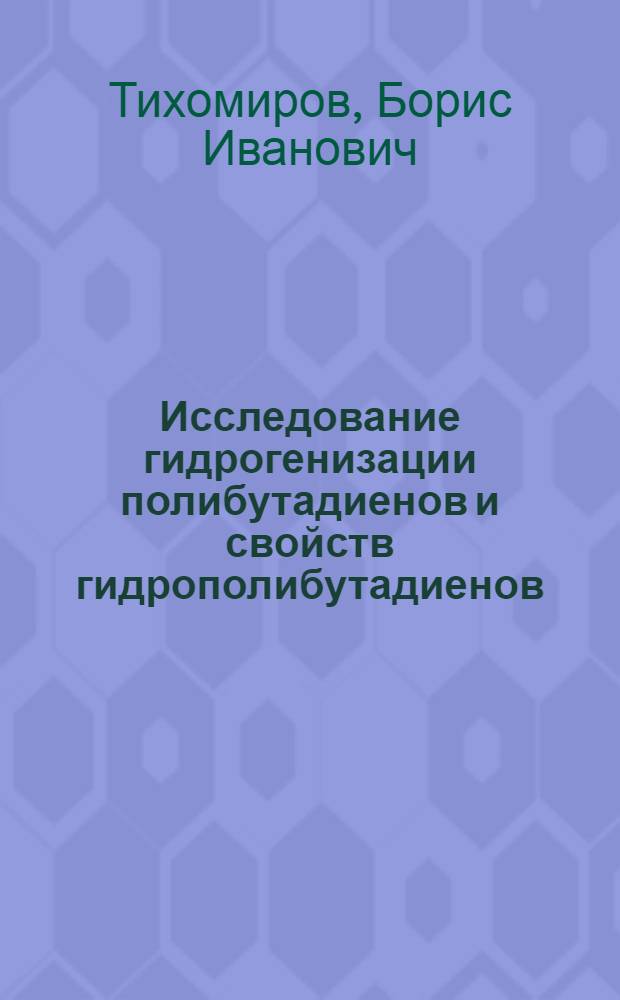 Исследование гидрогенизации полибутадиенов и свойств гидрополибутадиенов : Автореферат дис. на соискание учен. степени кандидата хим. наук