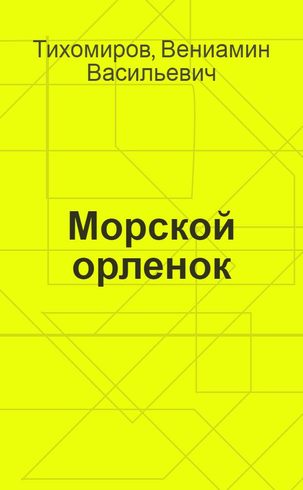 Морской орленок : Юнга Северного флота Саша Ковалев : Для сред. и ст. возраста