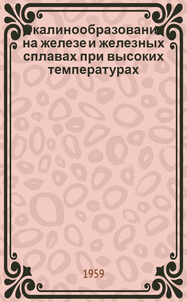 Окалинообразование на железе и железных сплавах при высоких температурах : Автореферат дис. на соискание учен. степени доктора хим. наук