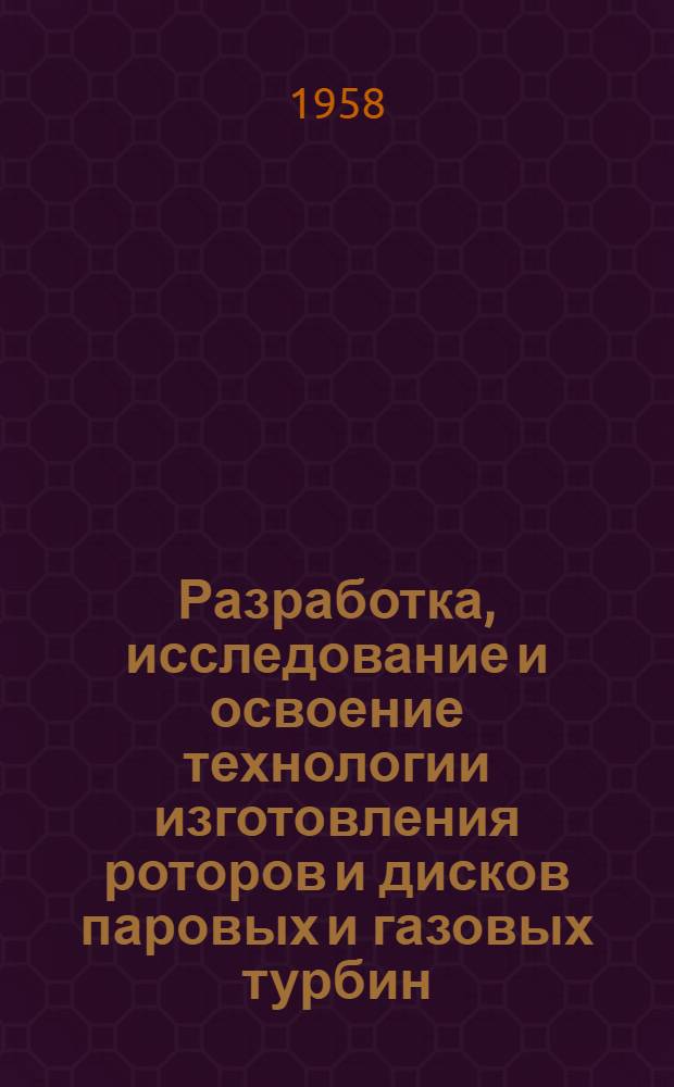 Разработка, исследование и освоение технологии изготовления роторов и дисков паровых и газовых турбин, работающих при температуре до 650°С