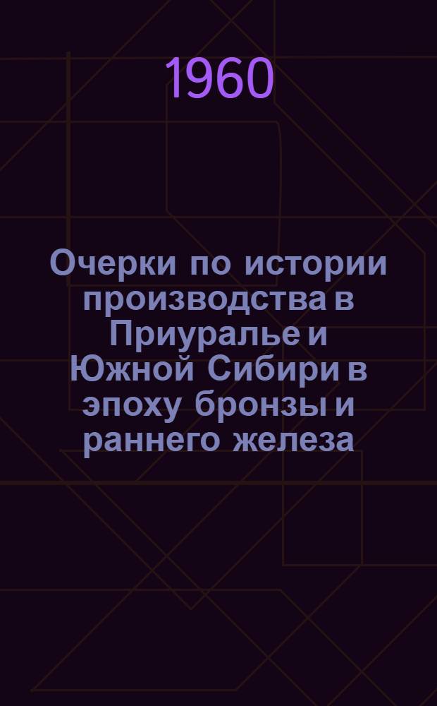 Очерки по истории производства в Приуралье и Южной Сибири в эпоху бронзы и раннего железа