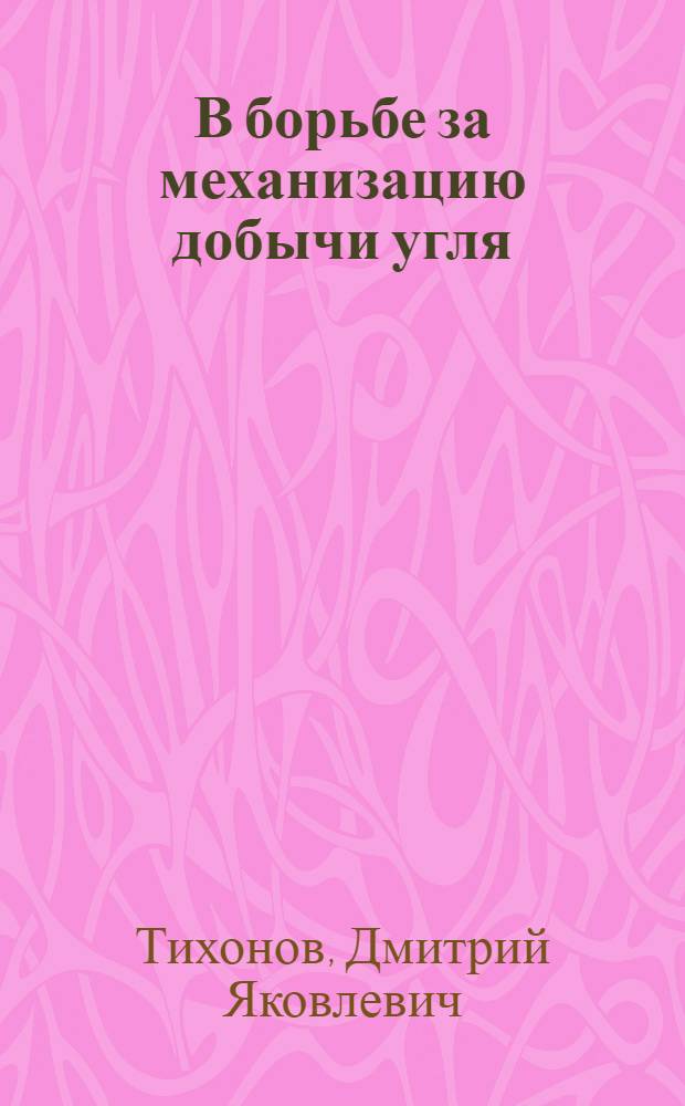 В борьбе за механизацию добычи угля : (Опыт работы участка № 1 шахты № 38 треста "Сталиногорскуголь")