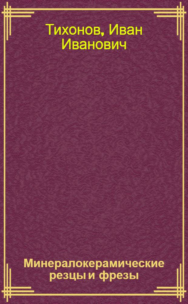 Минералокерамические резцы и фрезы : (Из опыта завода "Красное Сормово")