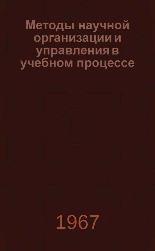 Методы научной организации и управления в учебном процессе : (Материалы лекции, прочит. на Фак. программир. обучения в Политехн. музее в 1966 г.)