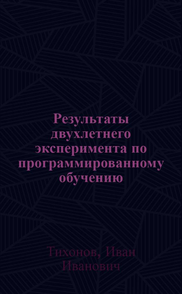 Результаты двухлетнего эксперимента по программированному обучению : Лекция, прочит. на Фак. программир. обучения при Политехн. музее