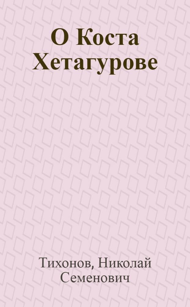 О Коста Хетагурове : Речь, произнес. на Торжеств. заседании, посвящ. столетию со дня рождения К. Хетагурова, в Кремлевском театре в Москве 23 окт. 1959 г