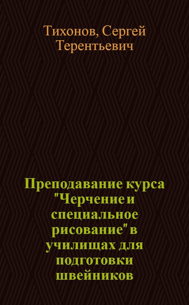Преподавание курса "Черчение и специальное рисование" в училищах для подготовки швейников : (Метод. пособие)