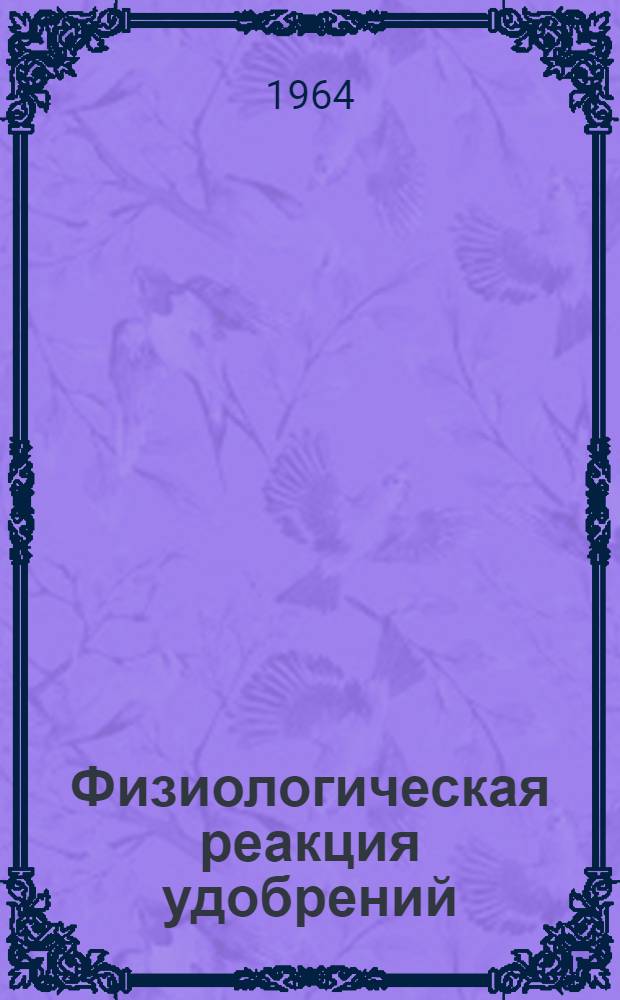 Физиологическая реакция удобрений : Лекция-консультация для студентов-заочников специальностей "Агрономия", "Плодоовощеводство", "Экономика и организация сел. хозяйства" и "Бухгалтерский учет в с.-х. предприятиях"