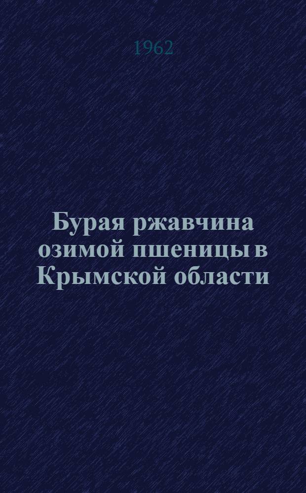 Бурая ржавчина озимой пшеницы в Крымской области : (Биология, прогноз, меры борьбы) : Автореферат дис. на соискание учен. степени кандидата биол. наук