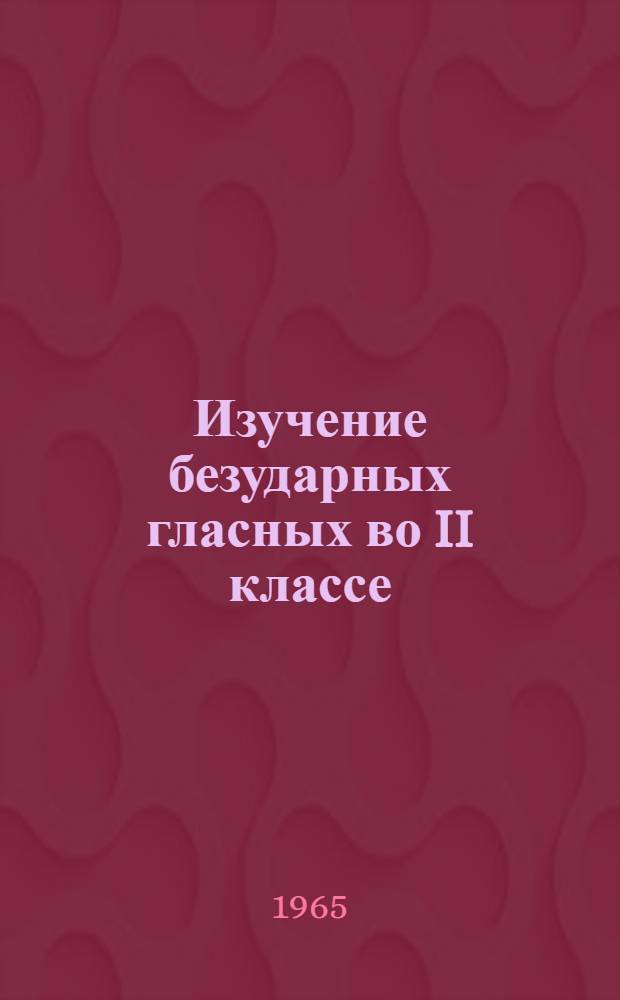 Изучение безударных гласных во II классе : (Из опыта)