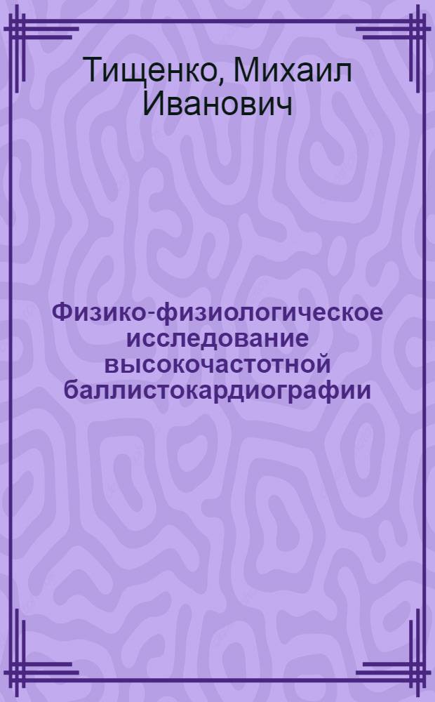 Физико-физиологическое исследование высокочастотной баллистокардиографии : Автореферат дис. на соискание учен. степени кандидата мед. наук