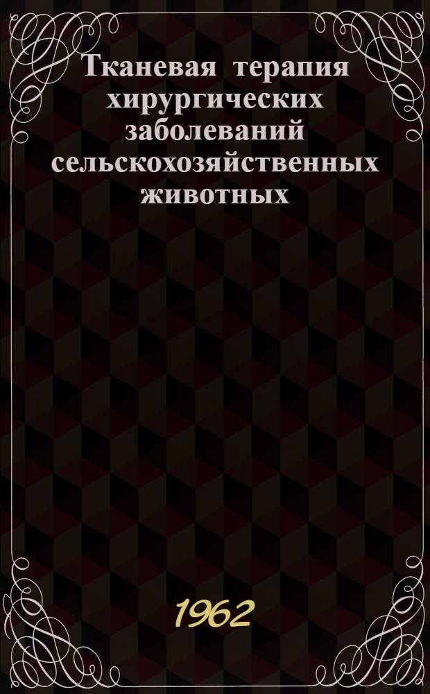 Тканевая терапия хирургических заболеваний сельскохозяйственных животных : (Метод. пособие для вет. врачей фак. усовершенствования)